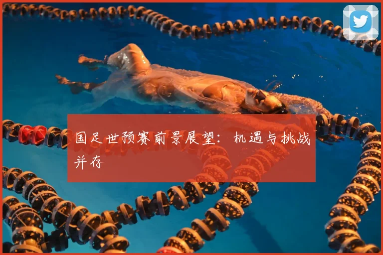 国足世预赛前景展望：机遇与挑战并存
