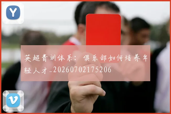 英超青训体系：俱乐部如何培养年轻人才_20260702175206