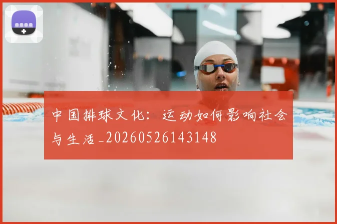 中国排球文化:运动如何影响社会与生活_20260526143148