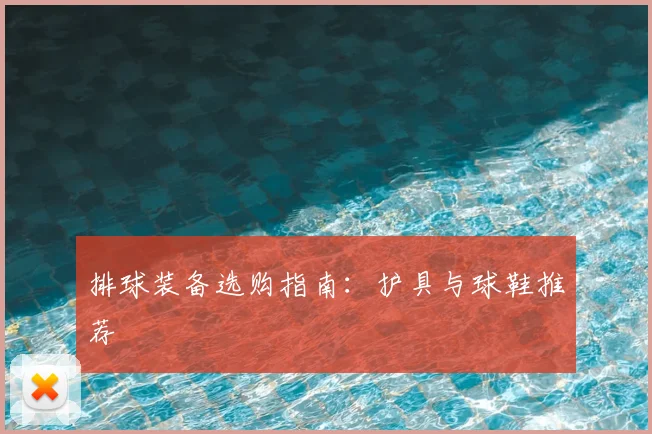 排球装备选购指南：护具与球鞋推荐