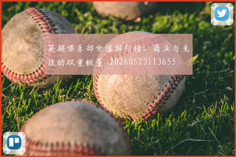 英超俱乐部价值排行榜:商业与竞技的双重较量_20260523113655