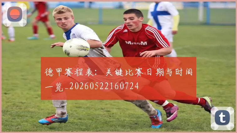 德甲赛程表:关键比赛日期与时间一览_20260522160724