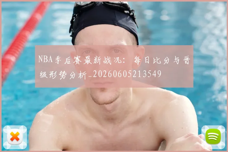 NBA季后赛最新战况：每日比分与晋级形势分析_20260605213549