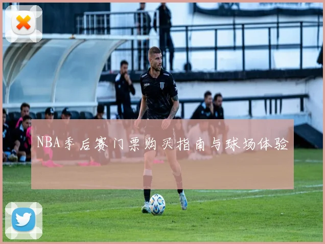 NBA季后赛门票购买指南与球场体验